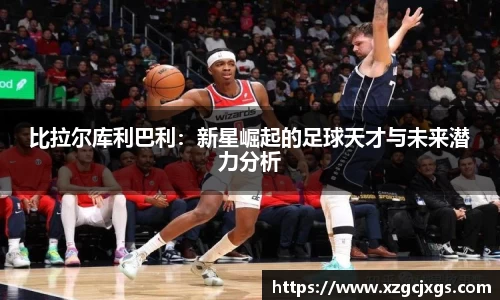 比拉尔库利巴利：新星崛起的足球天才与未来潜力分析