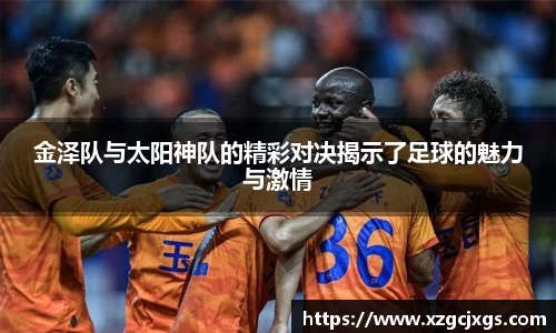 金泽队与太阳神队的精彩对决揭示了足球的魅力与激情