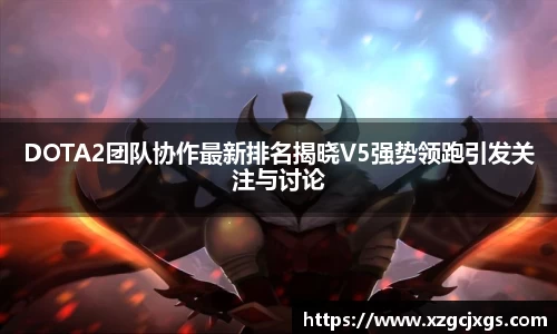 DOTA2团队协作最新排名揭晓V5强势领跑引发关注与讨论