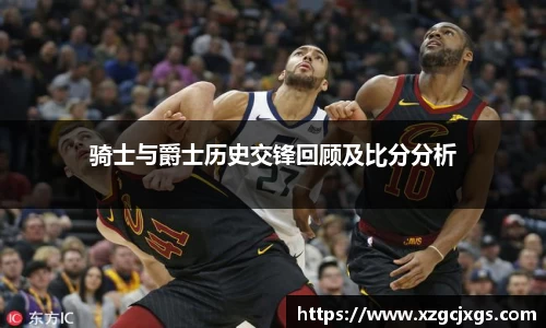骑士与爵士历史交锋回顾及比分分析